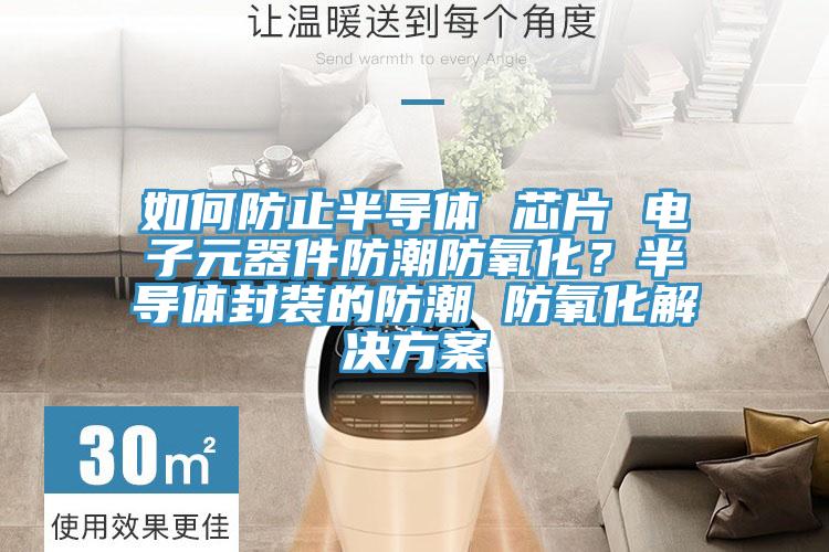 如何防止半導(dǎo)體 芯片 電子元器件防潮防氧化？半導(dǎo)體封裝的防潮 防氧化解決方案