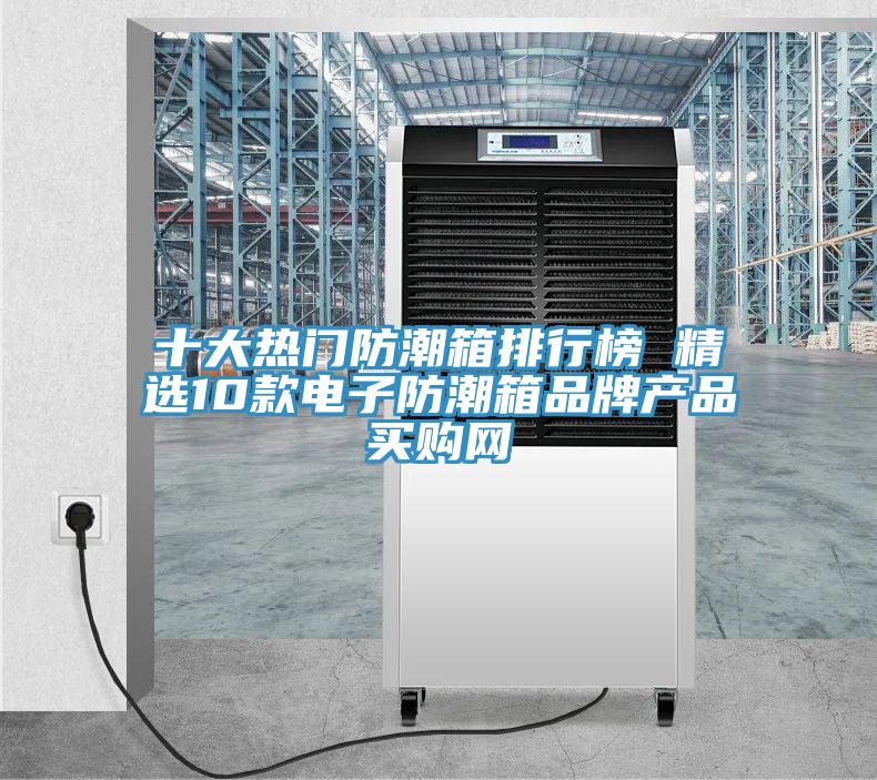 十大熱門防潮箱排行榜 精選10款電子防潮箱品牌產(chǎn)品→買購網(wǎng)