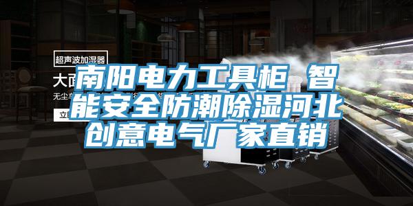 南陽電力工具柜 智能安全防潮除濕河北創意電氣廠家直銷