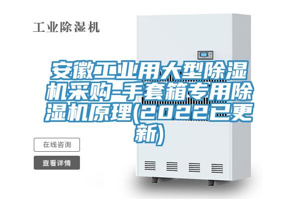安徽工業(yè)用大型除濕機采購-手套箱專用除濕機原理(2022已更新)