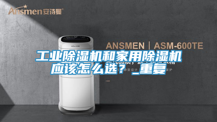 工業除濕機和家用除濕機應該怎么選？_重復