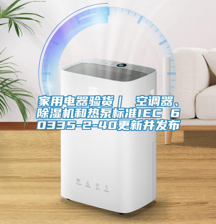 家用電器驗貨｜ 空調器、除濕機和熱泵標準IEC 60335-2-40更新并發布