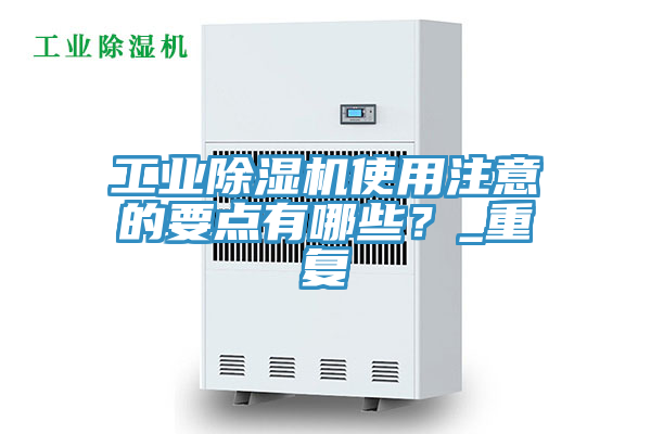 工業(yè)除濕機(jī)使用注意的要點(diǎn)有哪些？_重復(fù)