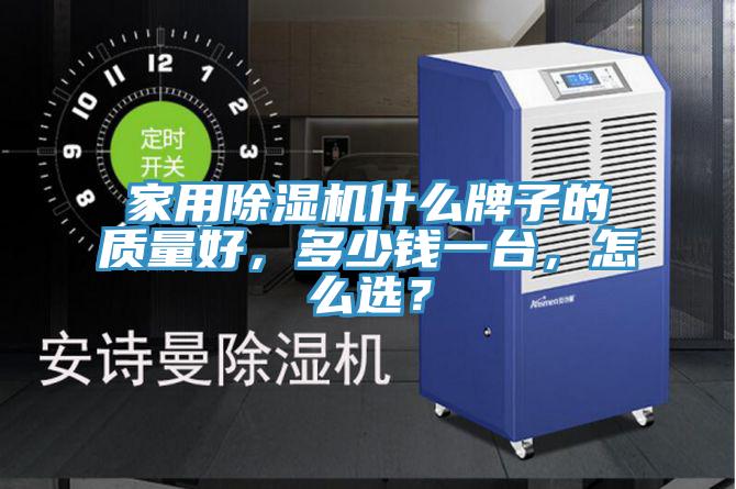家用除濕機什么牌子的質量好，多少錢一臺，怎么選？