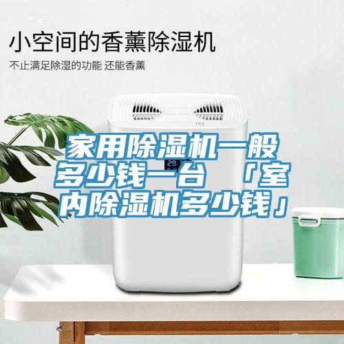 家用除濕機一般多少錢一臺 「室內除濕機多少錢」
