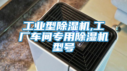 工業型除濕機,工廠車間專用除濕機型號