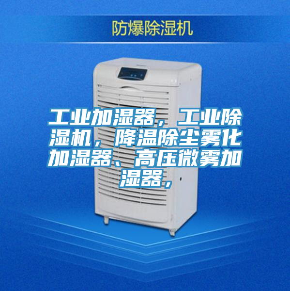 工業加濕器，工業除濕機，降溫除塵霧化加濕器、高壓微霧加濕器，