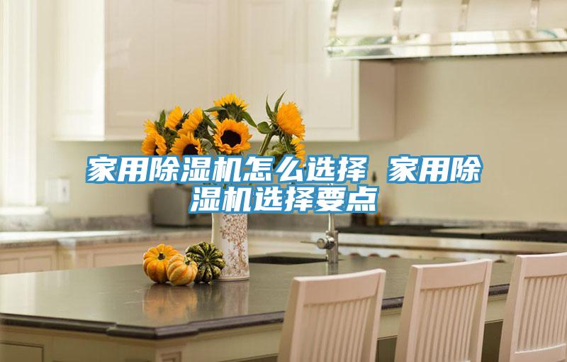 家用除濕機怎么選擇 家用除濕機選擇要點