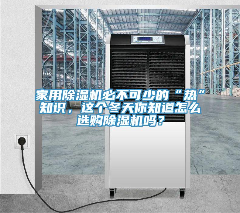 家用除濕機必不可少的“熱”知識，這個冬天你知道怎么選購除濕機嗎？