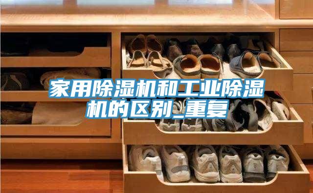 家用除濕機和工業除濕機的區別_重復
