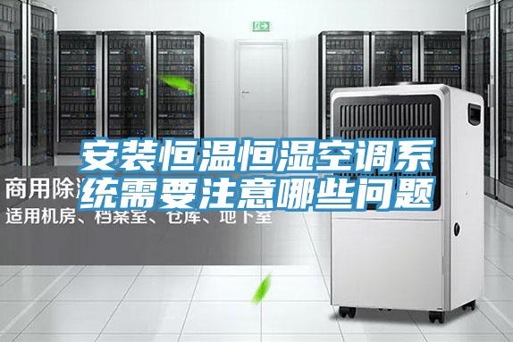 安裝恒溫恒濕空調系統(tǒng)需要注意哪些問題