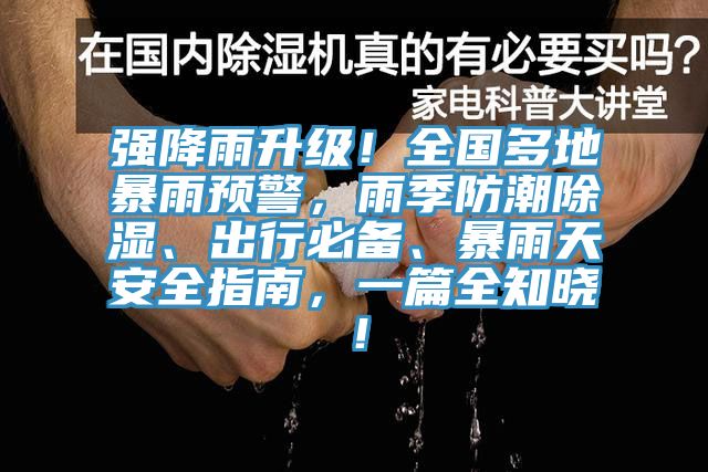強降雨升級！全國多地暴雨預警，雨季防潮除濕、出行必備、暴雨天安全指南，一篇全知曉！