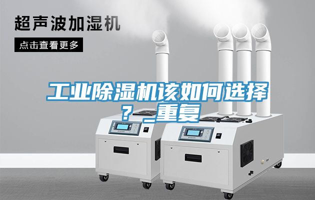 工業除濕機該如何選擇？_重復
