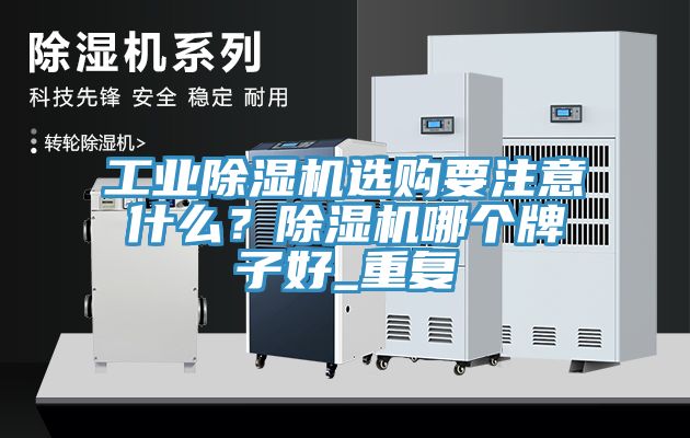 工業除濕機選購要注意什么？除濕機哪個牌子好_重復