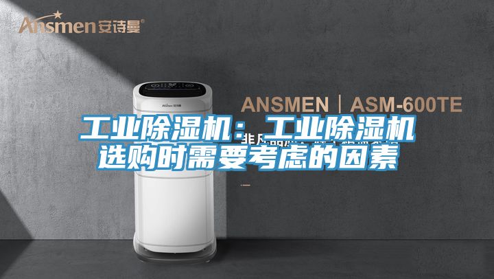 工業除濕機：工業除濕機選購時需要考慮的因素