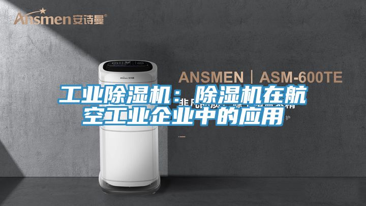 工業除濕機：除濕機在航空工業企業中的應用