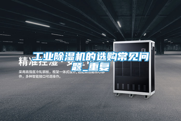 工業除濕機的選購常見問題_重復