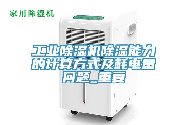 工業(yè)除濕機除濕能力的計算方式及耗電量問題_重復