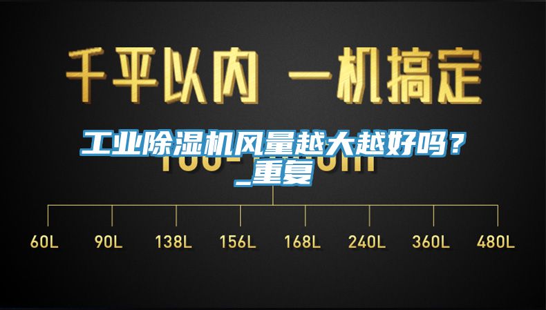 工業(yè)除濕機風量越大越好嗎？_重復