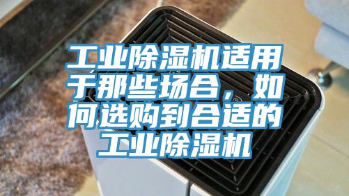 工業除濕機適用于那些場合，如何選購到合適的工業除濕機