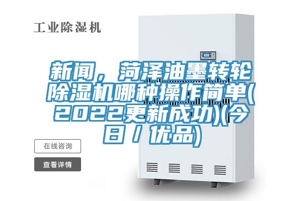 新聞，菏澤油墨轉輪除濕機哪種操作簡單(2022更新成功)(今日／優品)
