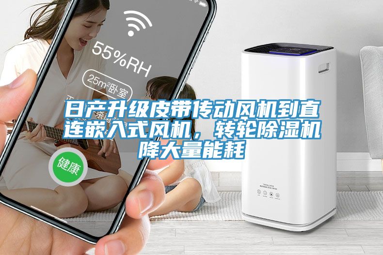 日產(chǎn)升級(jí)皮帶傳動(dòng)風(fēng)機(jī)到直連嵌入式風(fēng)機(jī)，轉(zhuǎn)輪除濕機(jī)降大量能耗