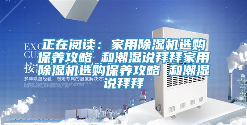 正在閱讀:家用除濕機選購保養(yǎng)攻略 和潮濕說拜拜家用除濕機選購保養(yǎng)攻略 和潮濕說拜拜