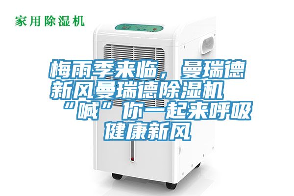 梅雨季來臨,曼瑞德新風曼瑞德除濕機“喊”你一起來呼吸健康新風