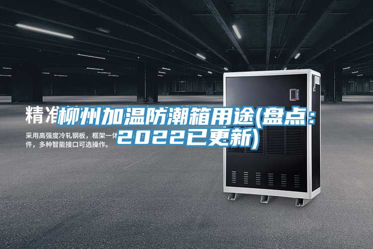 柳州加溫防潮箱用途(盤點(diǎn):2022已更新)