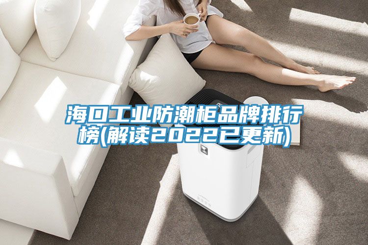 海口工業防潮柜品牌排行榜(解讀2022已更新)