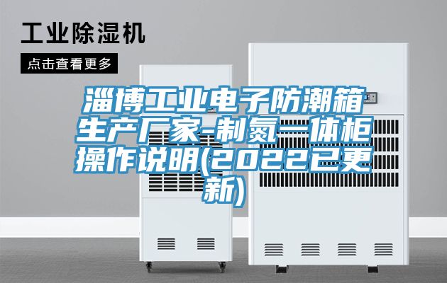 淄博工業電子防潮箱生產廠家-制氮一體柜操作說明(2022已更新)