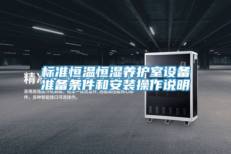 標(biāo)準(zhǔn)恒溫恒濕養(yǎng)護(hù)室設(shè)備準(zhǔn)備條件和安裝操作說明