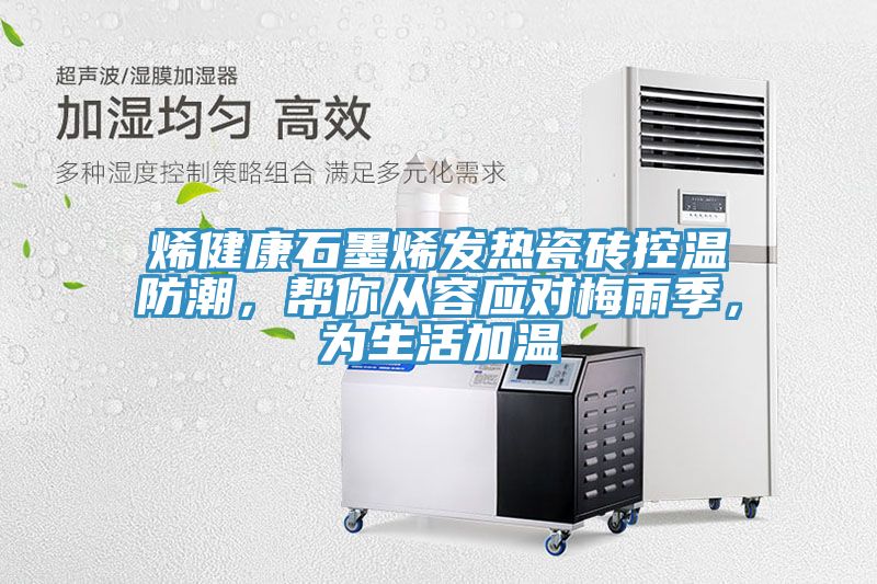 烯健康石墨烯發(fā)熱瓷磚控溫防潮,幫你從容應(yīng)對(duì)梅雨季,為生活加溫