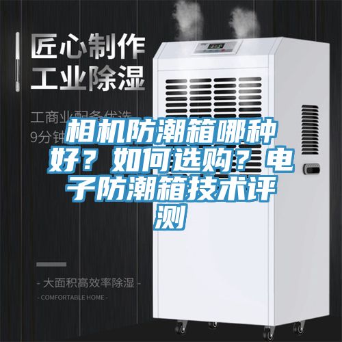 相機防潮箱哪種好?如何選購?電子防潮箱技術評測