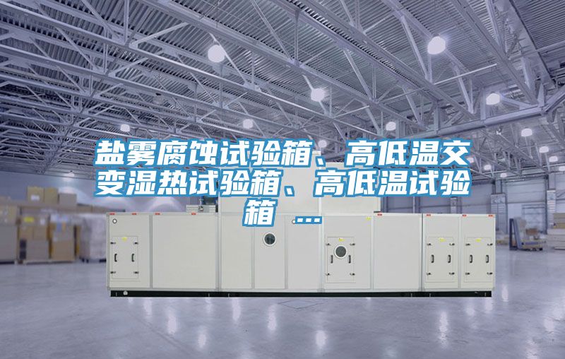 鹽霧腐蝕試驗箱、高低溫交變濕熱試驗箱、高低溫試驗箱 ...