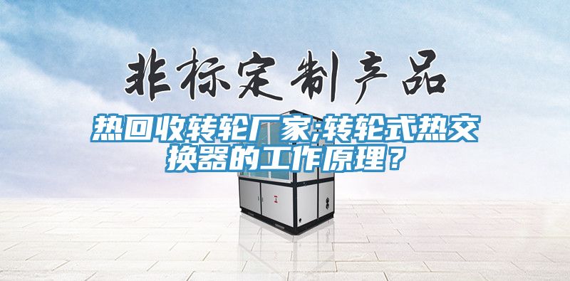 熱回收轉(zhuǎn)輪廠家;轉(zhuǎn)輪式熱交換器的工作原理?