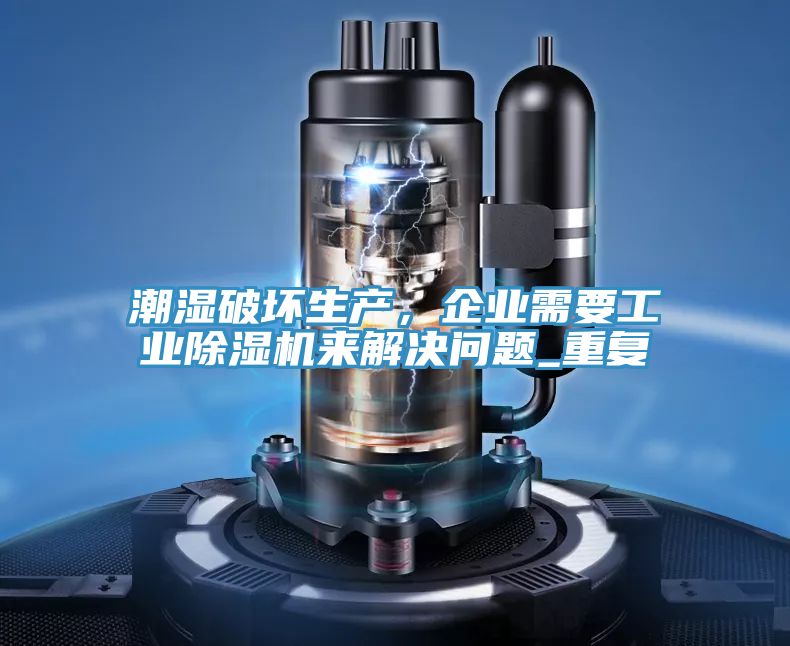 潮濕破壞生產,企業需要工業除濕機來解決問題_重復