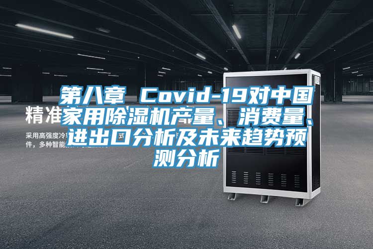第八章 Covid-19對中國家用除濕機產量、消費量、進出口分析及未來趨勢預測分析