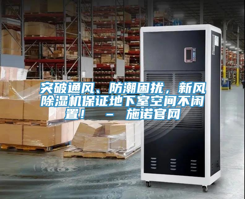 突破通風、防潮困擾,新風除濕機保證地下室空間不閑置! – 施諾官網