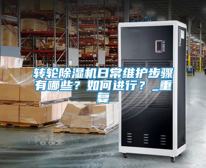 轉輪除濕機日常維護步驟有哪些?如何進行?_重復