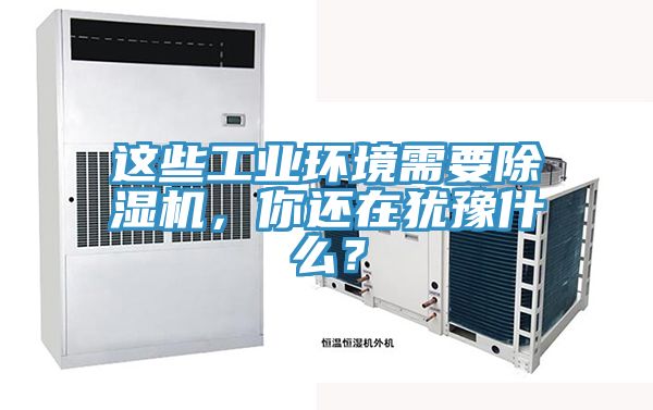這些工業環境需要除濕機,你還在猶豫什么?