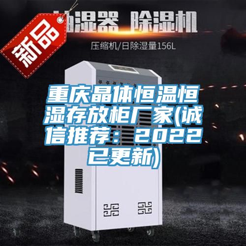 重慶晶體恒溫恒濕存放柜廠家(誠(chéng)信推薦:2022已更新)