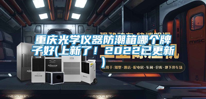 重慶光學儀器防潮箱哪個牌子好(上新了!2022已更新)