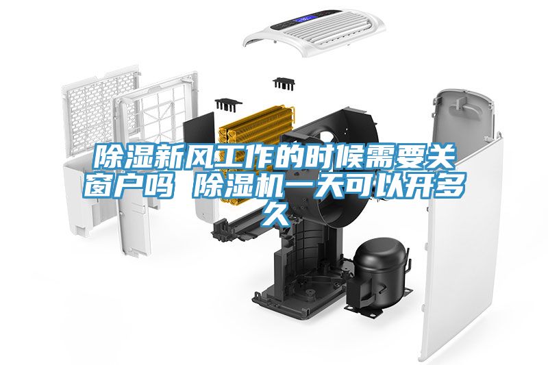 除濕新風工作的時候需要關窗戶嗎 除濕機一天可以開多久