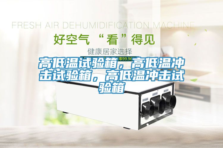 高低溫試驗箱，高低溫沖擊試驗箱，高低溫沖擊試驗箱