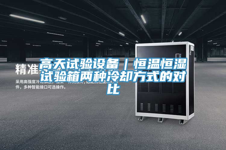 高天試驗(yàn)設(shè)備｜恒溫恒濕試驗(yàn)箱兩種冷卻方式的對比